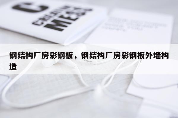 钢结构厂房彩钢板，钢结构厂房彩钢板外墙构造