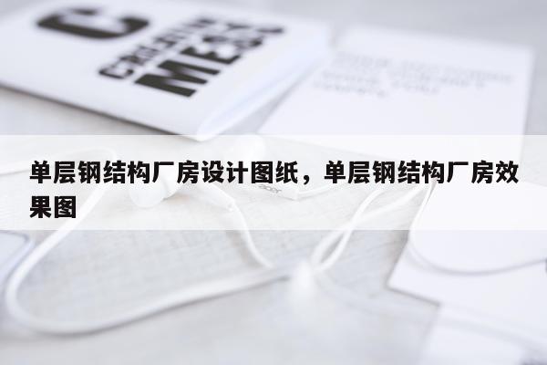 单层钢结构厂房设计图纸，单层钢结构厂房效果图