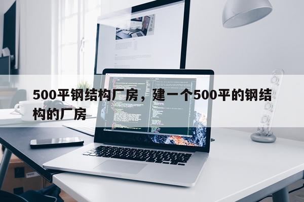 500平钢结构厂房，建一个500平的钢结构的厂房