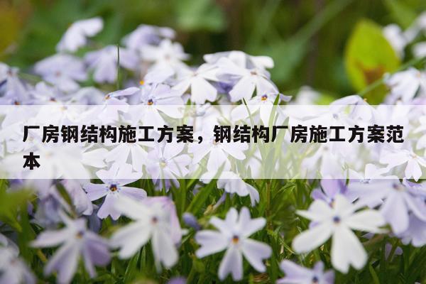厂房钢结构施工方案，钢结构厂房施工方案范本