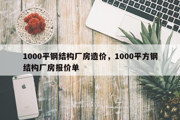 1000平钢结构厂房造价，1000平方钢结构厂房报价单