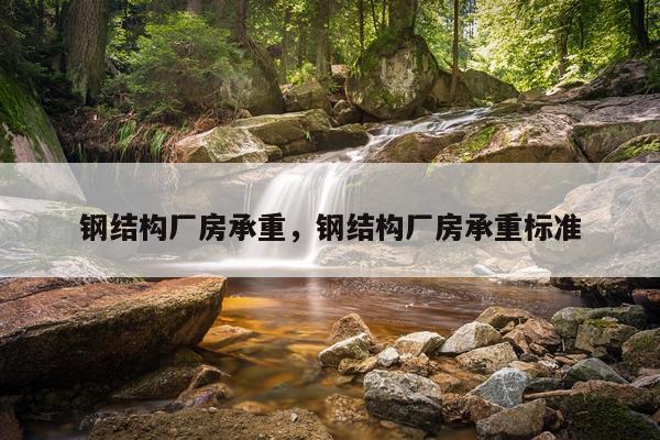钢结构厂房承重，钢结构厂房承重标准
