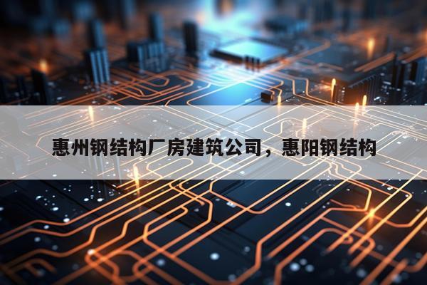惠州钢结构厂房建筑公司，惠阳钢结构