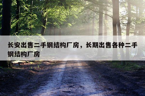 长安出售二手钢结构厂房，长期出售各种二手钢结构厂房