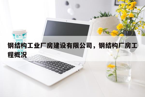 钢结构工业厂房建设有限公司，钢结构厂房工程概况