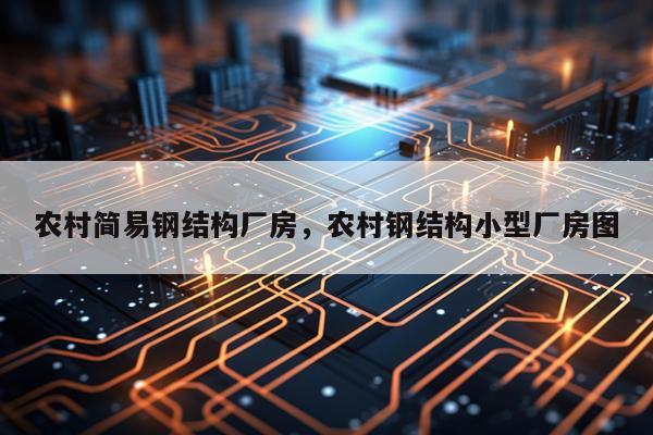 农村简易钢结构厂房，农村钢结构小型厂房图