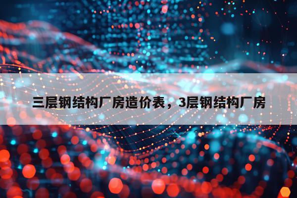 三层钢结构厂房造价表，3层钢结构厂房