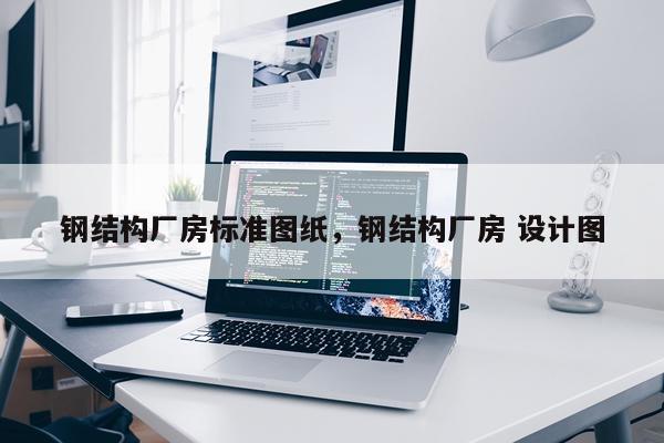 钢结构厂房标准图纸，钢结构厂房 设计图