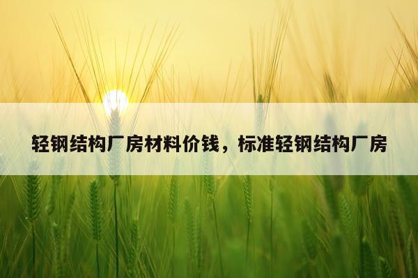 轻钢结构厂房材料价钱，标准轻钢结构厂房