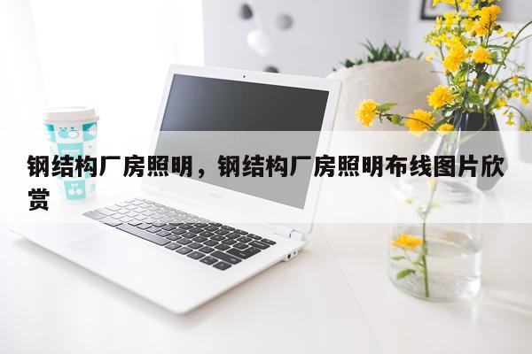 钢结构厂房照明，钢结构厂房照明布线图片欣赏