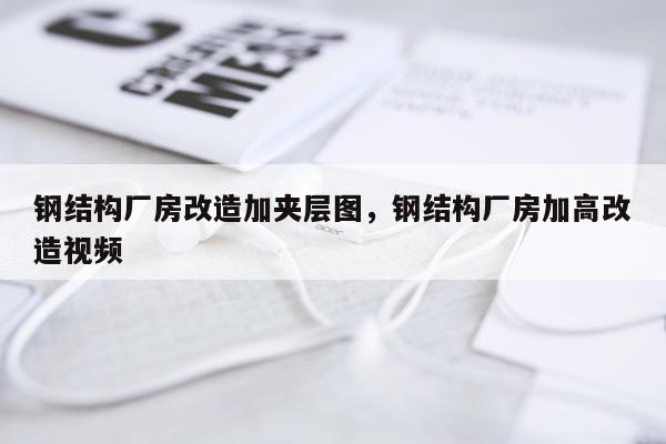 钢结构厂房改造加夹层图，钢结构厂房加高改造视频