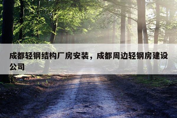 成都轻钢结构厂房安装，成都周边轻钢房建设公司