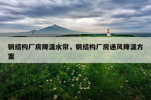 钢结构厂房降温水帘，钢结构厂房通风降温方案
