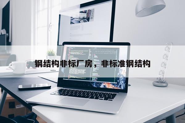 钢结构非标厂房，非标准钢结构