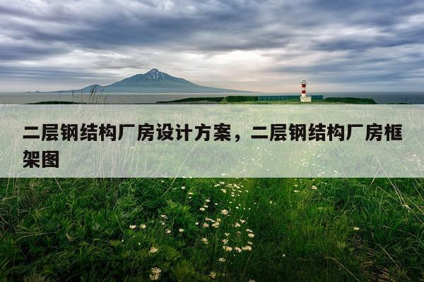 二层钢结构厂房设计方案，二层钢结构厂房框架图
