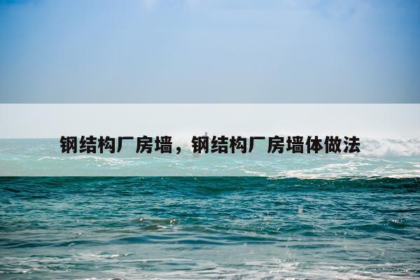 钢结构厂房墙，钢结构厂房墙体做法